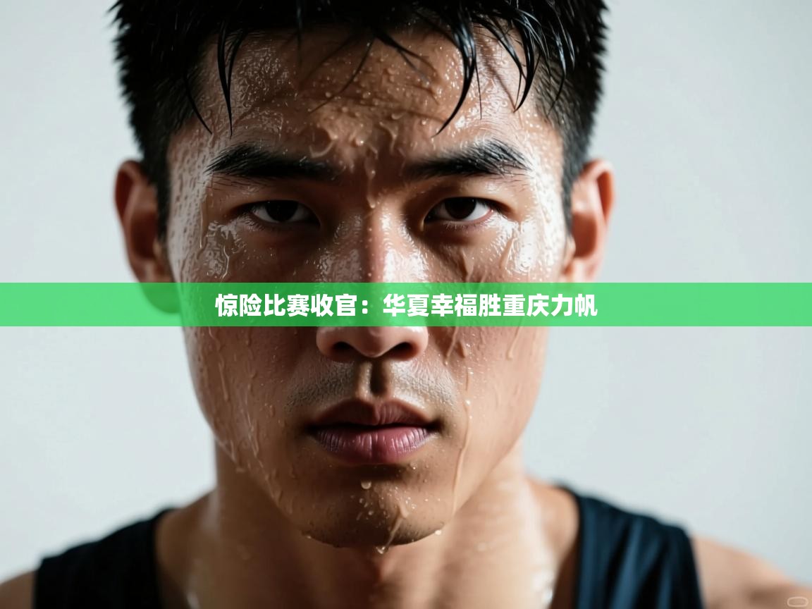 惊险比赛收官：华夏幸福胜重庆力帆